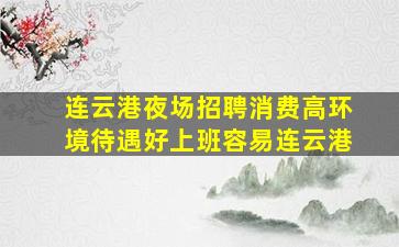 连云港夜场招聘消费高环境待遇好上班容易连云港